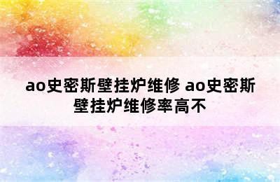 ao史密斯壁挂炉维修 ao史密斯壁挂炉维修率高不